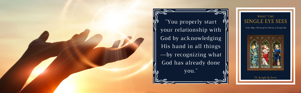 person with hands toward the sun with the quote from What the Single Eye Sees, "You properly start your relationship with God by acknowledging his hand in all things"